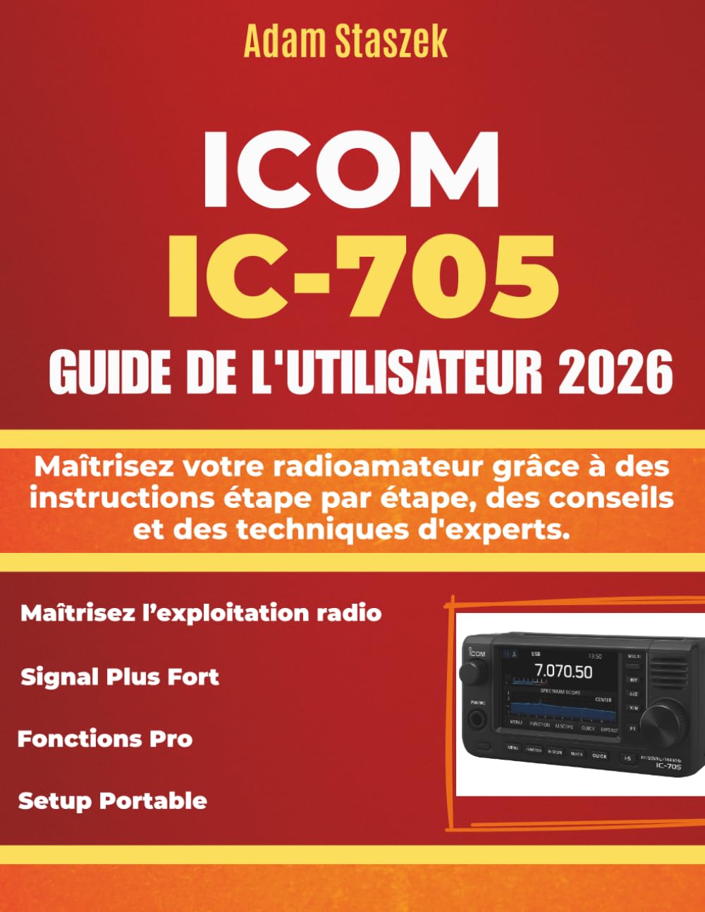 ICOM IC-705 GUIDE DE L'UTILISATEUR: Maîtrisez votre radioamateur grâce à des instructions étape par étape, des conseils et des techniques d'experts.