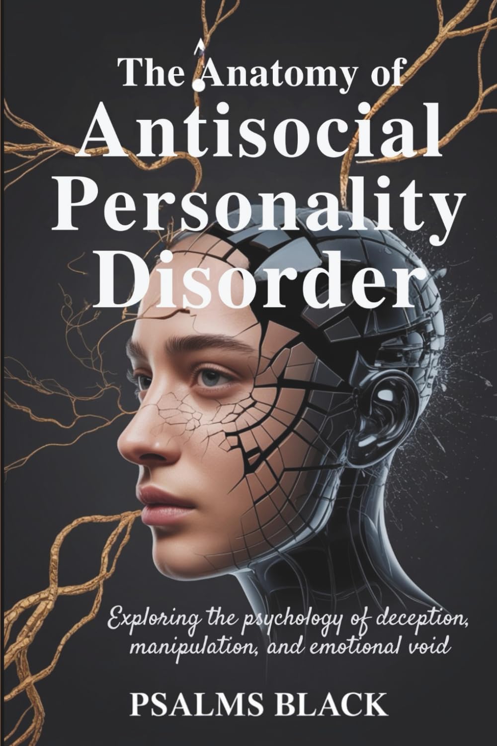The Anatomy Of Antisocial Personality Disorder: Exploring The Psychology Of Deception, Manipulation and Emotional Void