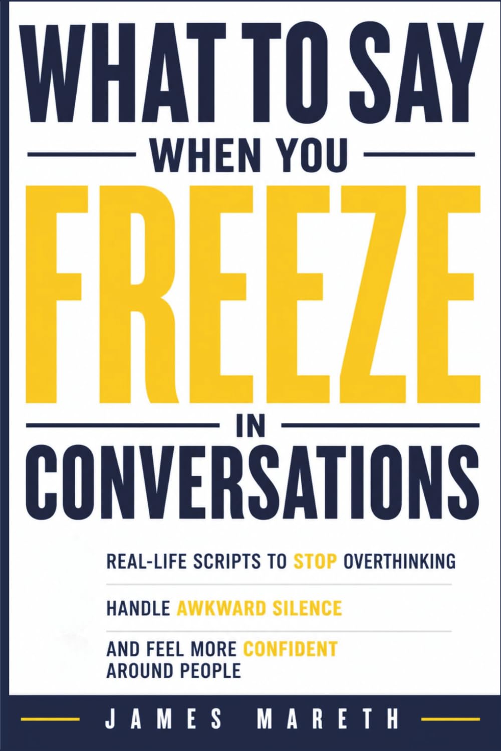 What to Say When You Freeze in Conversations: Real-Life Scripts to Stop Overthinking Conversations, Handle Awkward Silence, and Feel More Confident Around People