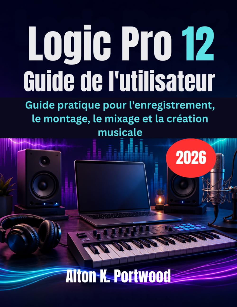 Logic Pro 12 Guide de l'utilisateur: Guide pratique pour l'enregistrement, le montage, le mixage et la création musicale