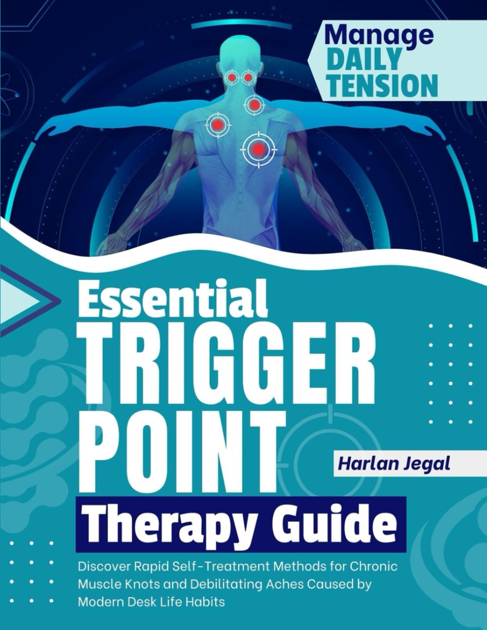 Essential Trigger Point Therapy Guide: Discover Rapid Self-Treatment Methods for Chronic Muscle Knots and Debilitating Aches Caused by Modern Desk Life Habits