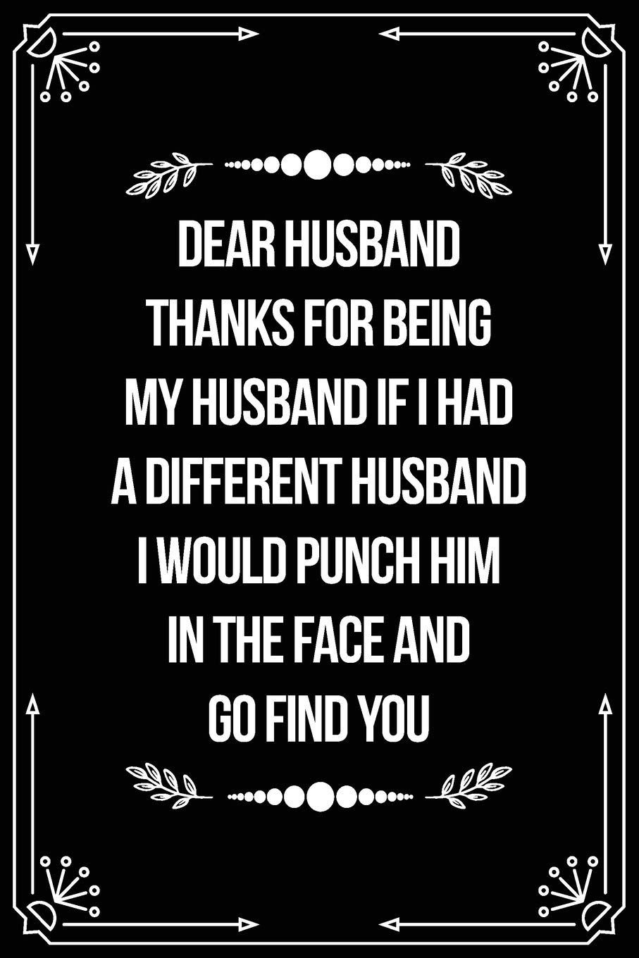 DEAR HUSBAND, THANKS FOR BEING MY HUSBAND, IF I HAD A DIFFERENT HUSBAND, I WOULD PUNCH HIM IN THE FACE AND GO FIND YOU.: Funny Relationship, ... women, boyfriend, girlfriend, or coworker.