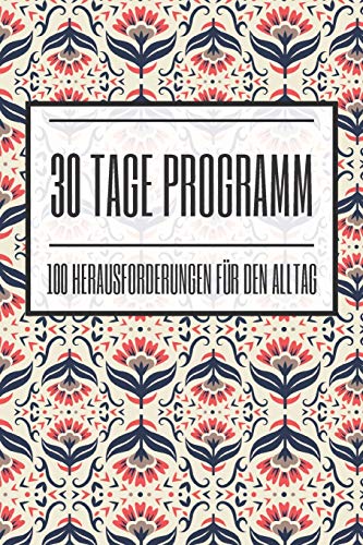 30 Tage Programm 100 Herausforderungen für den Alltag: 100 positive Challenges für jeweils 30 Tage zur Selbstfindung und Achtsamkeit - Dieses Buch ist ... verschiedenen Herausforderunge für den Alltag