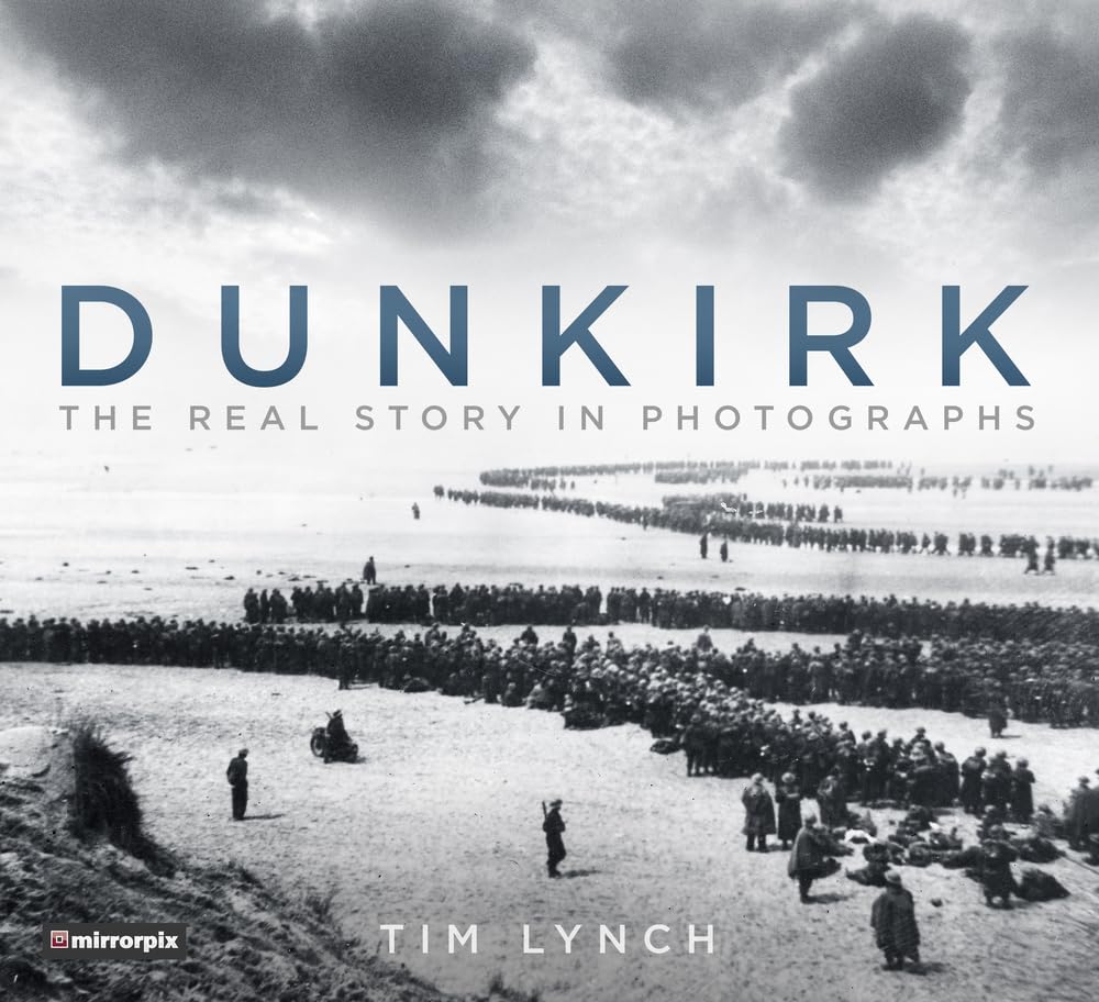 Dunkirk: The Real Story in Photographs-Tim Lynch,Mirrorpix