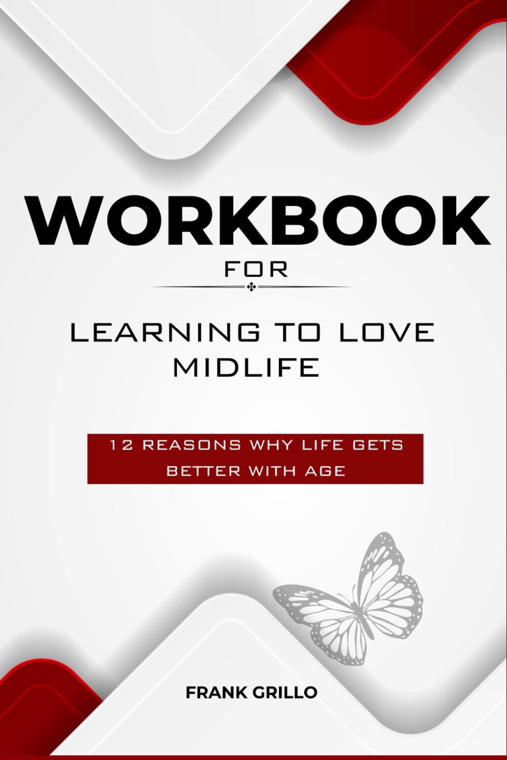 Workbook for Learning to Love Midlife: 12 Reasons Why Life Gets Better with Age (A Practical Guide To implementing chip Conley's Book)