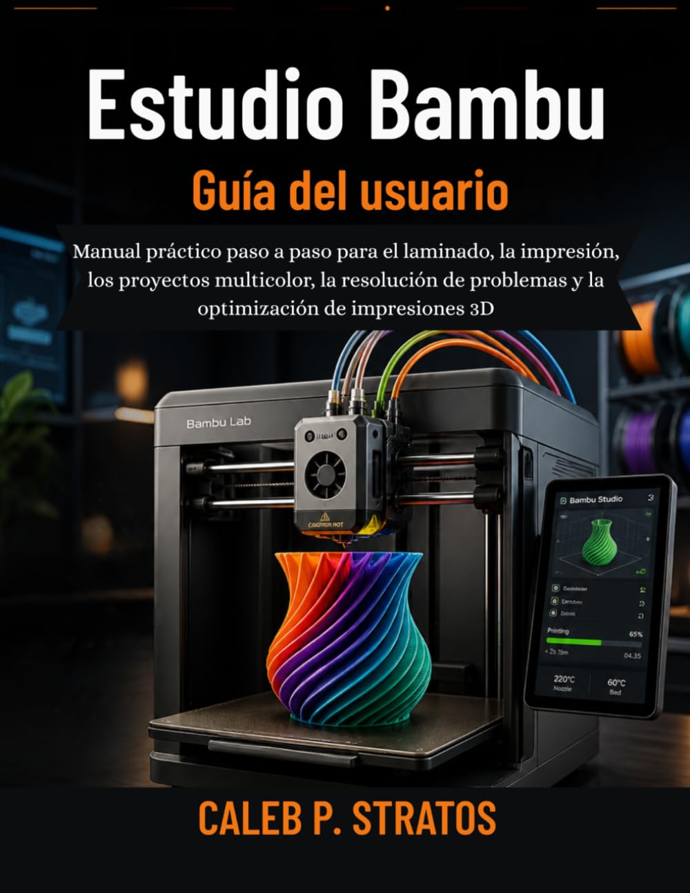 Estudio Bambu Guía del usuario: Manual práctico paso a paso para el laminado, la impresión, los proyectos multicolor, la resolución de problemas y la optimización de impresiones 3D