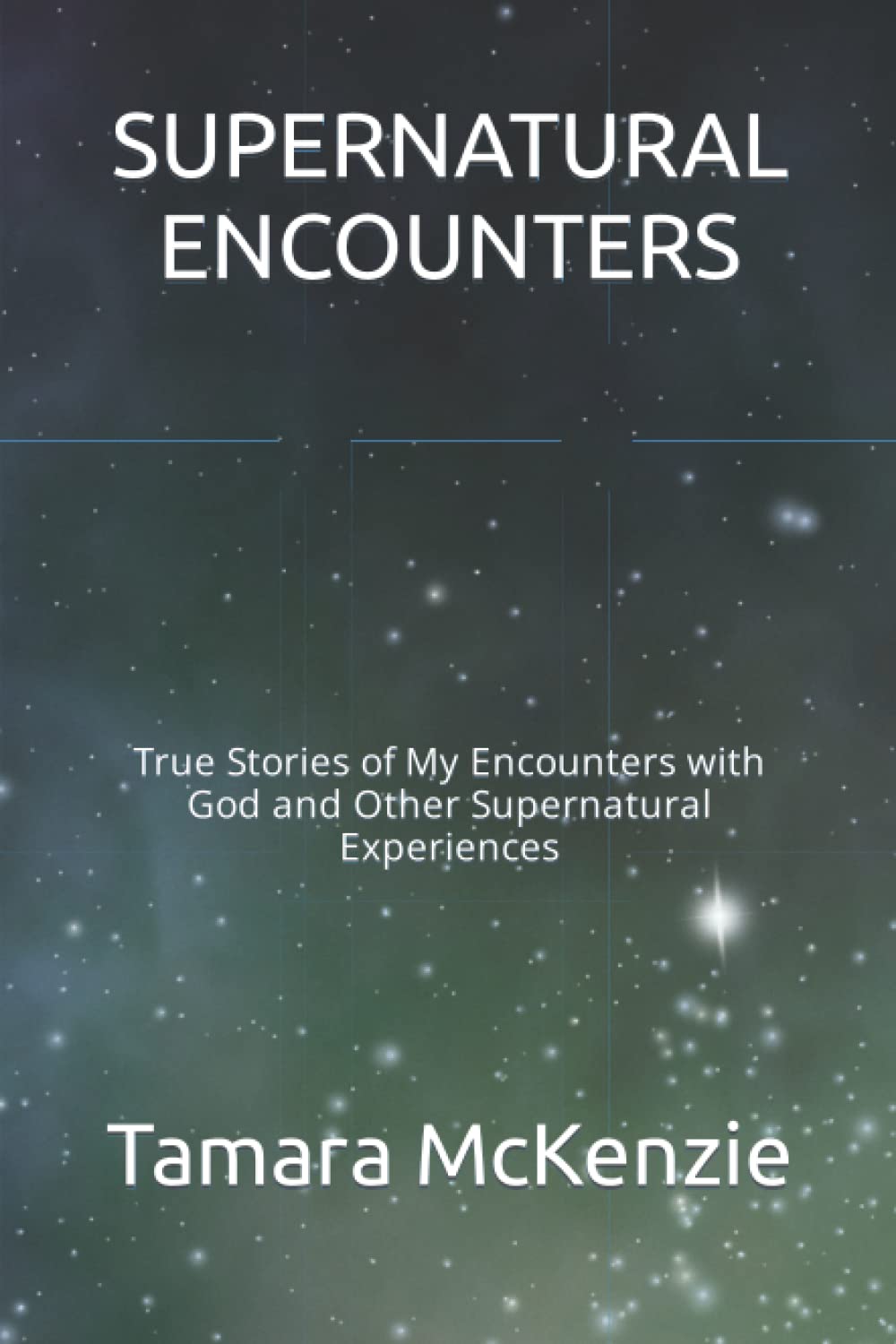 SUPERNATURAL ENCOUNTERS: True Stories of My Encounters with God and Other Supernatural Experiences