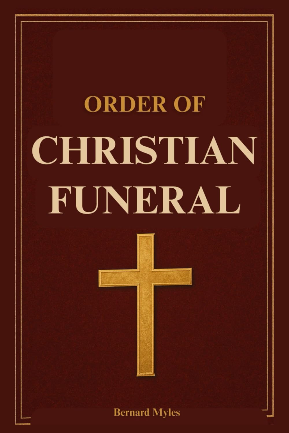 Order of Christian Funeral: A Complete Catholic Guide to the Rites, Prayers, and Traditions for Burial In Accordance with the Catechism of the Church