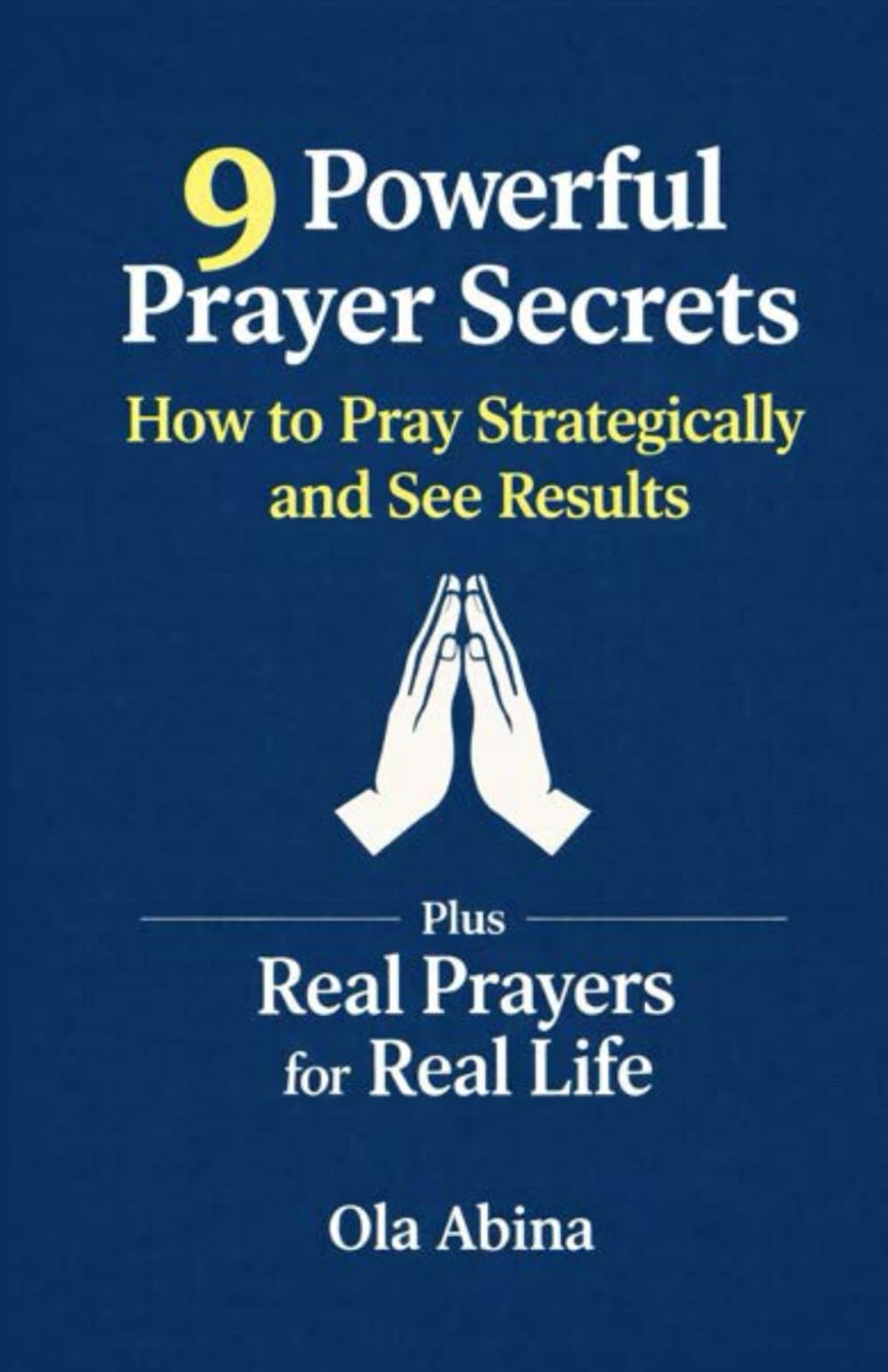 9 Powerful Prayer Secrets: How to Pray Strategically and See Results Plus Real Prayers for Real Life