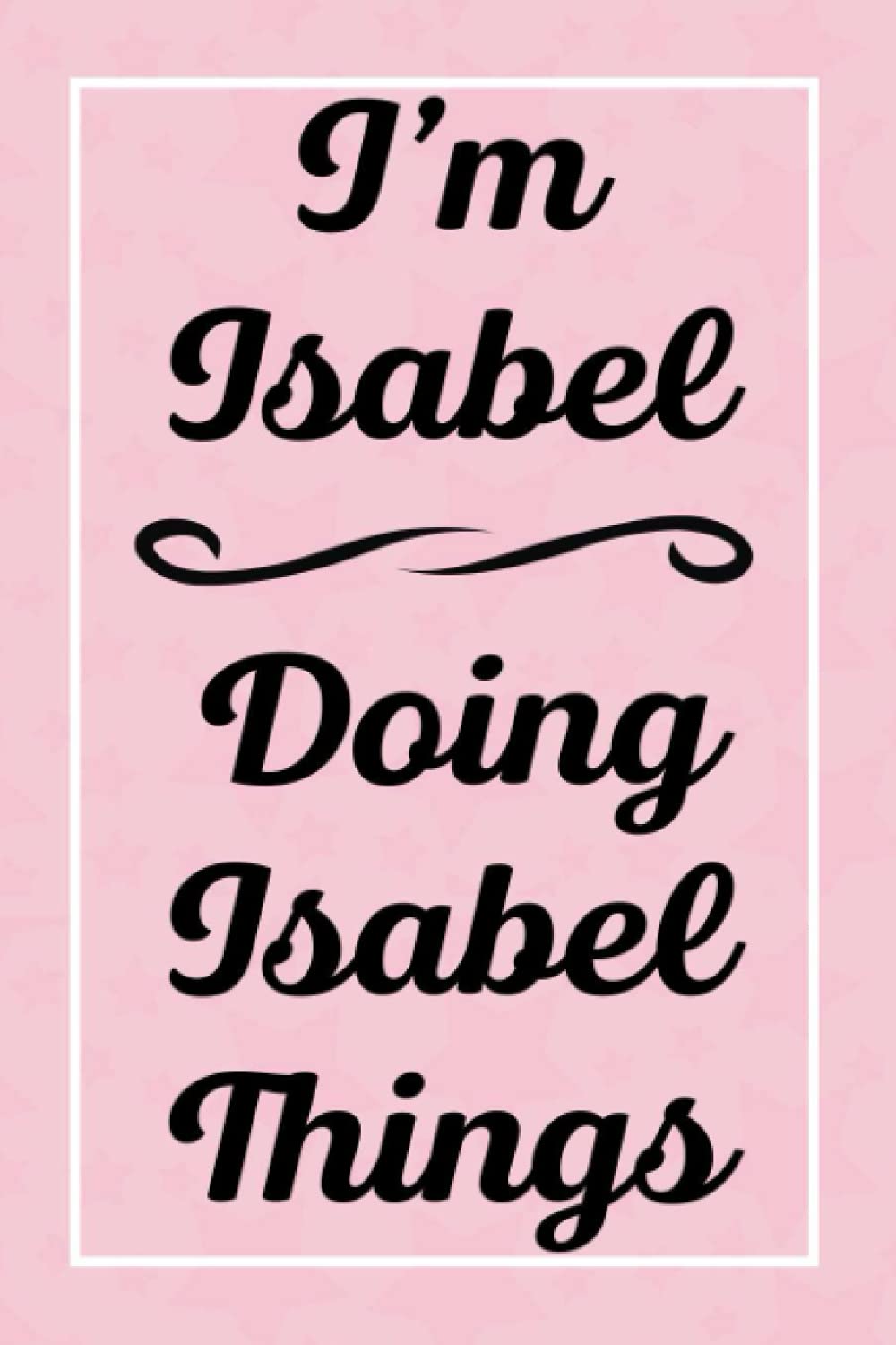 I'm Isabel Doing Isabel Things: Perfect for Sketching Drawing Noting and Writing, 120 Pages, 6x9