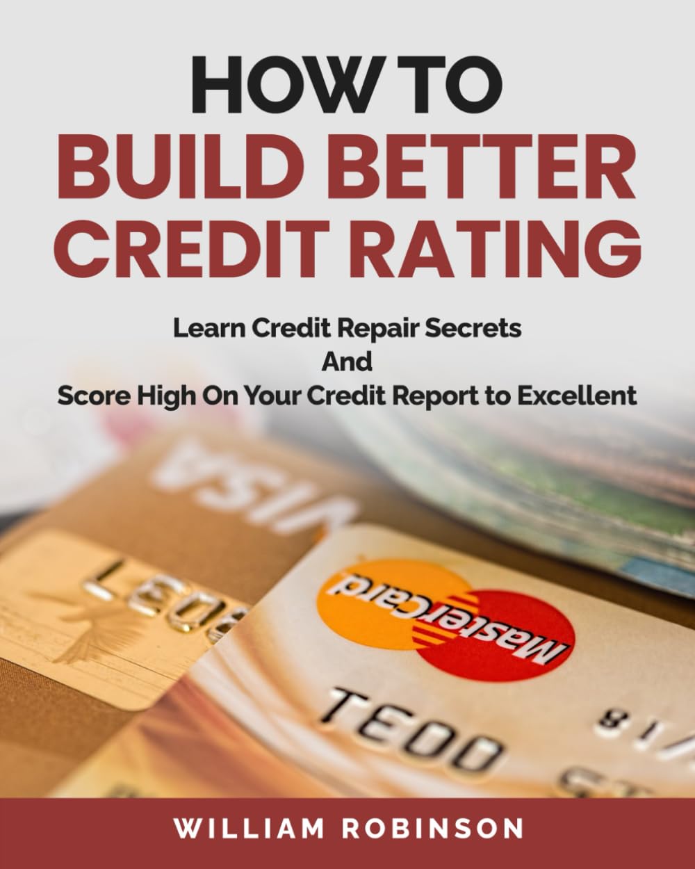 How to Build Better Credit Rating: Learn Credit Repair Secrets And Score High On Your Credit Report to Excellent