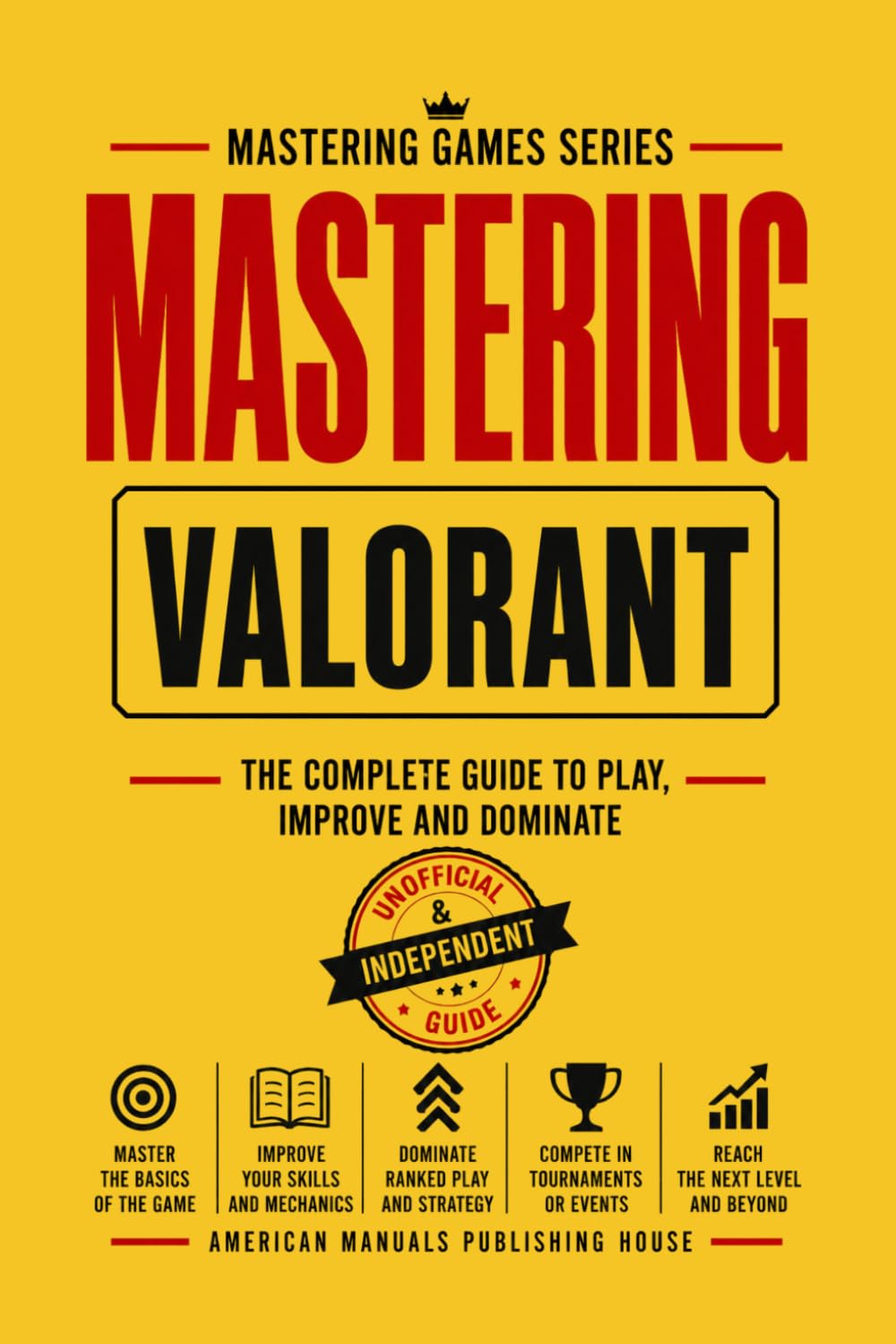 MASTERING VALORANT: The Complete Guide to Play, Improve, and Dominate (MASTERING GAMES SERIES)