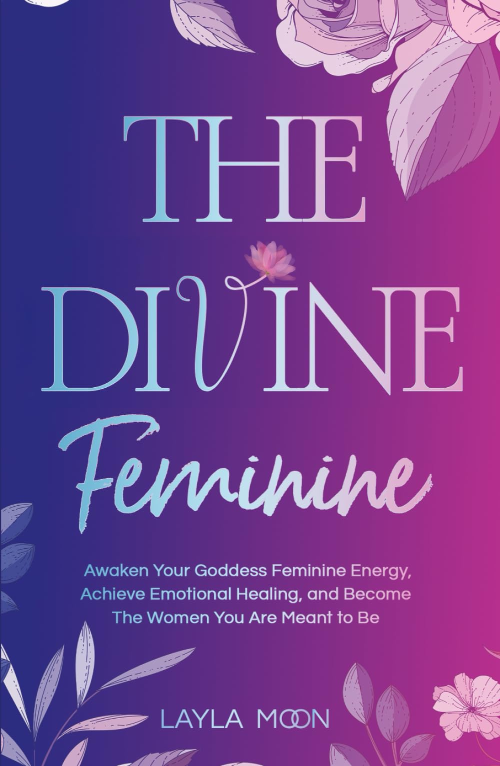 The Divine Feminine: Awaken Your Goddess Feminine Energy, Achieve Emotional Healing, and Become The Women You Are Meant to Be (Spiritual Growth)