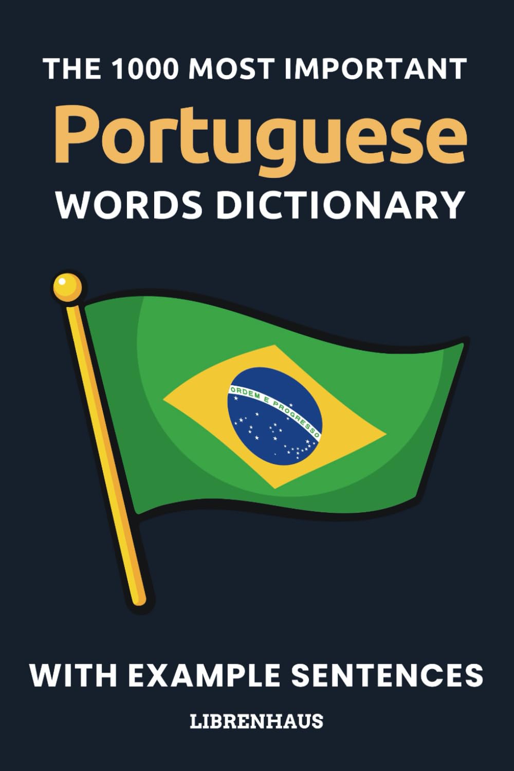 The 1000 Most Important Portuguese Words Dictionary: Learn New Vocabulary With Example Sentences - Organized by Topics - For Beginners (A1/A2)