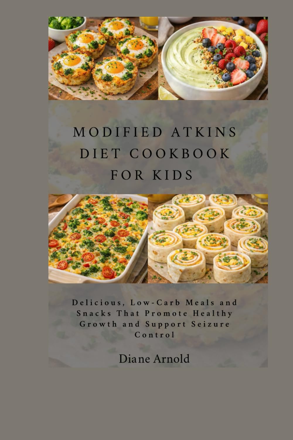 Modified Atkins diet Cookbook For Kids: Delicious, Low-Carb Meals and Snacks That Promote Healthy Growth and Support Seizure Control