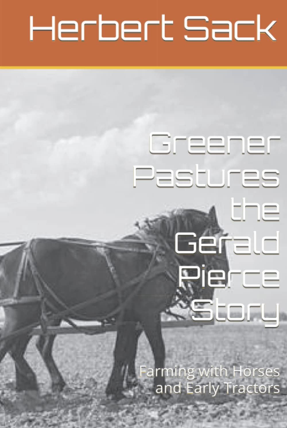 Greener Pastures the Gerald Pierce Story: Farming with Horses and Early Tractors