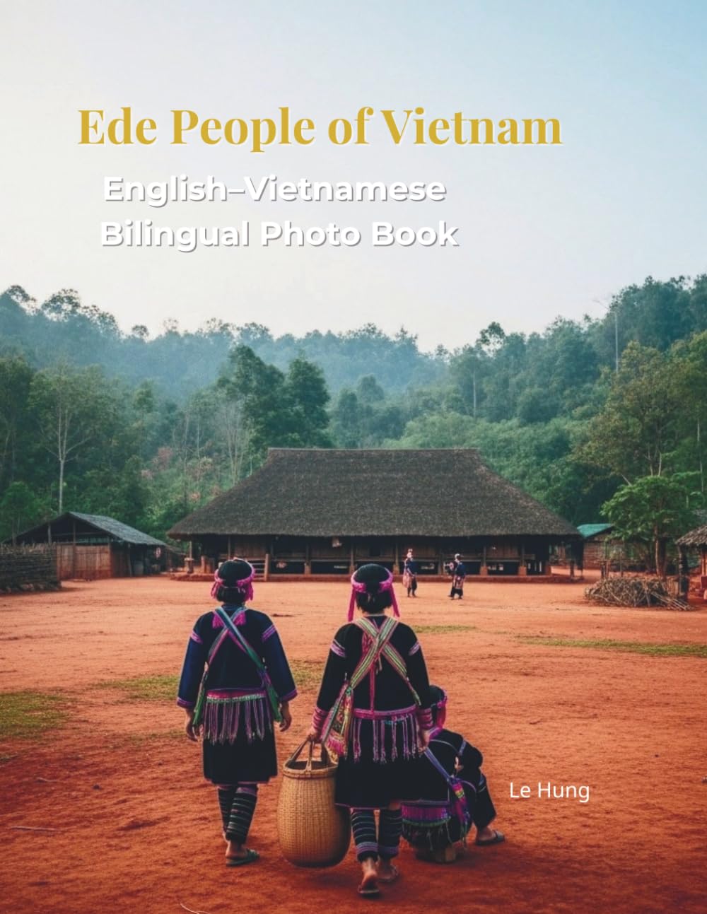 Ede People of Vietnam: A Bilingual Photo Book of Central Highlands Culture: Discover Longhouses, Gong Music, and the Matrilineal Traditions of the Ede Ethnic Group in the Central Highlands