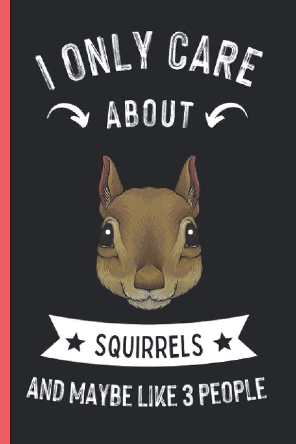 I Only Care About Squirrels And Maybe Like 3 People: Funny Squirrels Notebook , Lined Journal For Squirrels Lovers ,6x9 Inches , 110 Pages ,Squirrels Diary
