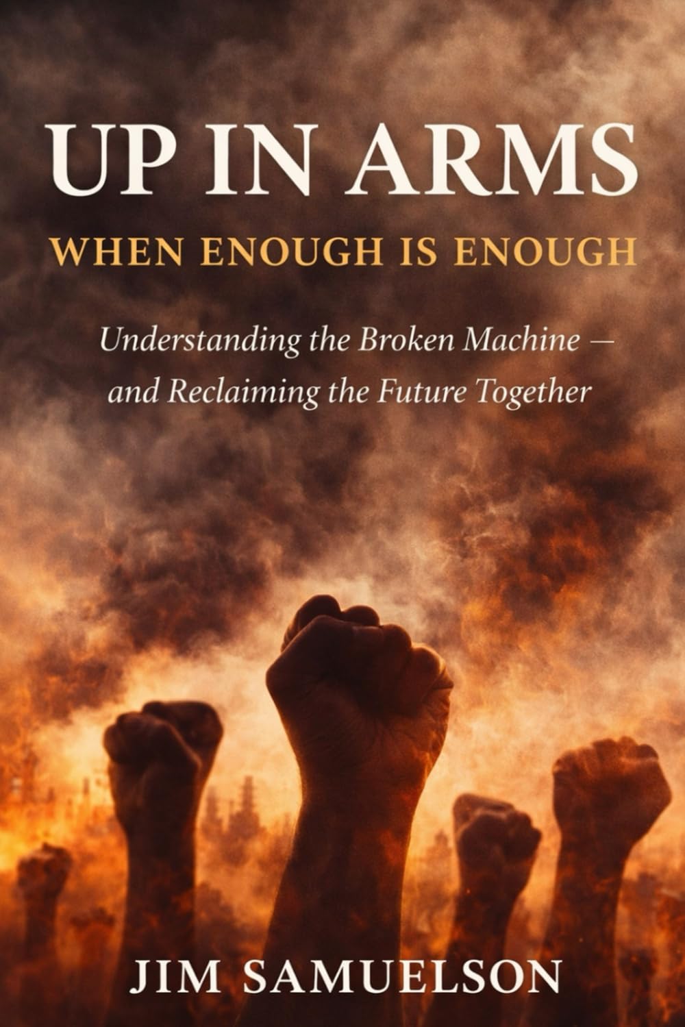 UP IN ARMS: WHEN ENOUGH IS ENOUGH: Understanding the Broken Machine — and Reclaiming the Future Together