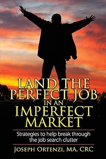Land the Perfect Job In an Imperfect Market: Strategies to help break through the job search clutter