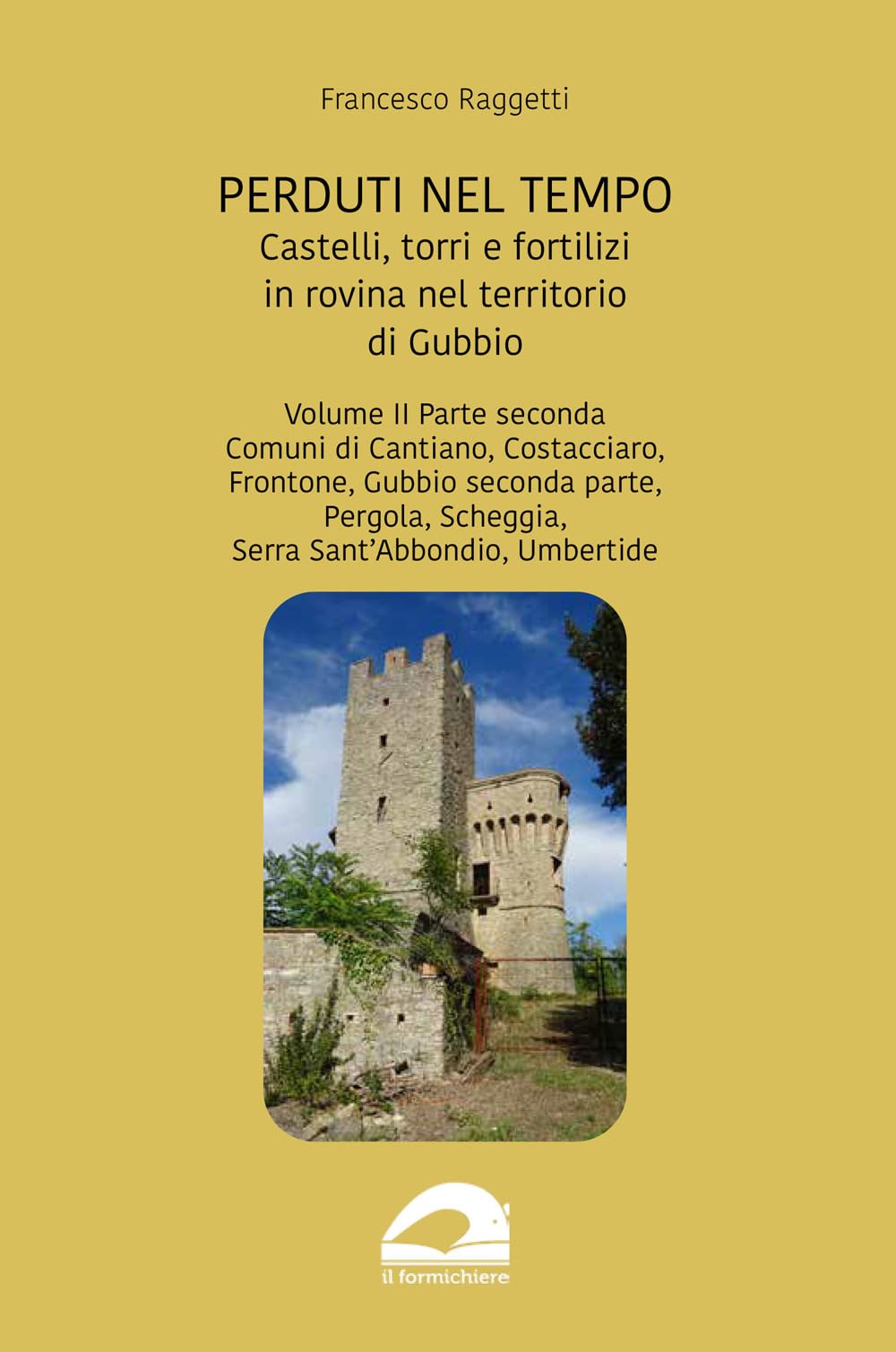 Perduti nel tempo. Castelli, torri e fortilizi in rovina nel territorio di Gubbio. Comuni di Cantiano, Costacciaro, Frontone, Gubbio seconda parte, ... Serra Sant’Abbondio, Umbertide (Vol. 2/2)