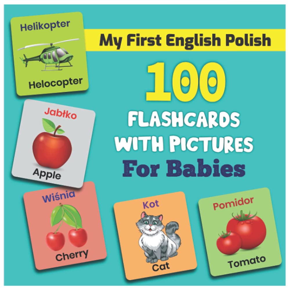 My First English Polish 100 Flashcards with Pictures for Babies: An amazing bilingual handbook for toddlers with a variety of fruits, vegetables, ABC animals, vehicles, body parts and many more.