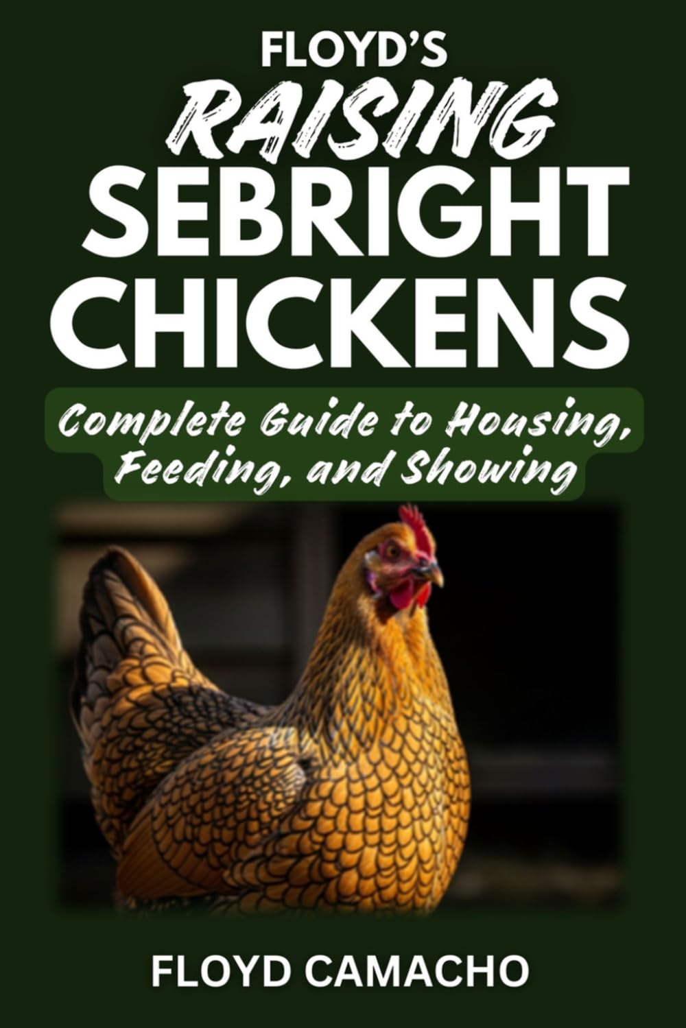 Floyd’s Raising Sebright Chickens: Practical Handbook for Beginners and Experienced Poultry Keepers: 2 (Floyd’s Smart Chicken Care Series)