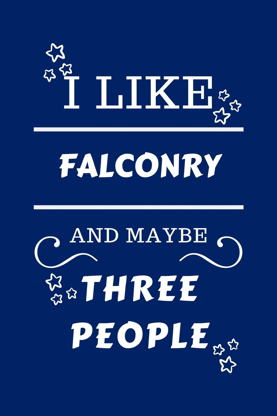I Like Falconry And Maybe Three People: Perfect Falconry Gag Gift | Blank Lined Notebook Journal | 100 Pages 6 x 9 Format | Office Humour and Banter | ... Hen Stag Do | Anniversary | Christmas | Xmas
