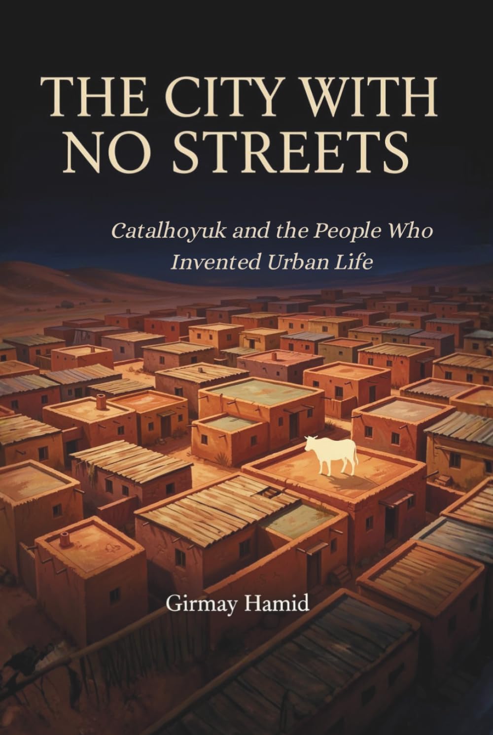 THE CITY WITH NO STREETS: Catalhoyuk and the People Who Invented Urban Life