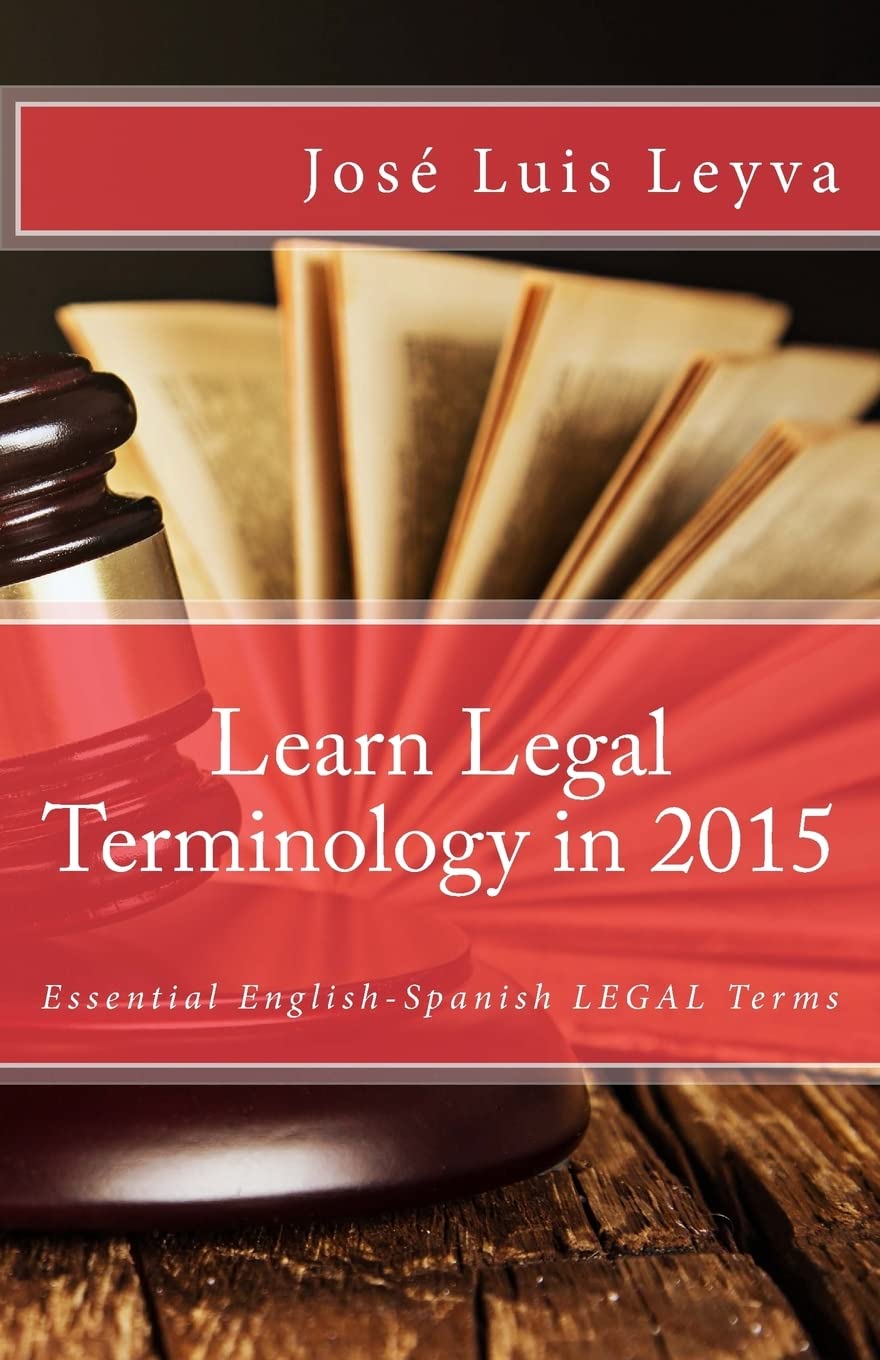 Learn Legal Terminology in 2015: English-Spanish: Essential English-Spanish LEGAL Terms (Essential Technical Terminology)
