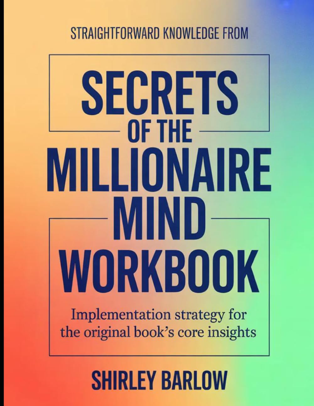 Straightforward Knowledge From Secrets of the Millionaire Mind: Implementation Strategy for the Core Insights