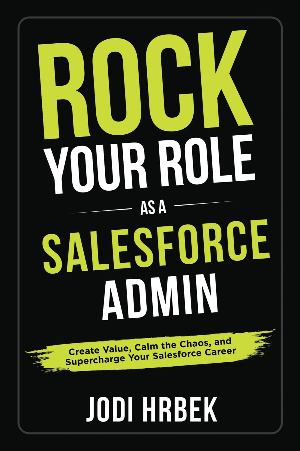 Rock your Role as a Salesforce Admin: Create Value, Calm the Chaos, and Supercharge your Salesforce Career Rock your Role as a Salesforce Admin: Create Value, Calm the Chaos, and Supercharge your Salesforce Career