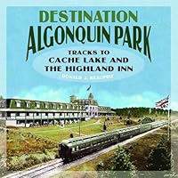 Destination Algonquin Park: Tracks to Cache Lake and the Highland Inn 1926962117 Book Cover