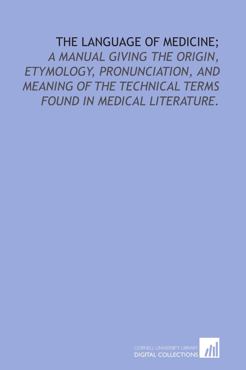 The language of medicine; a manual giving the origin, etymology, pronunciation, and meaning of