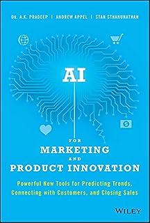 AI for Marketing and Product Innovation: Powerful New Tools for Predicting Trends, Connecting with Customers, and Closing ...