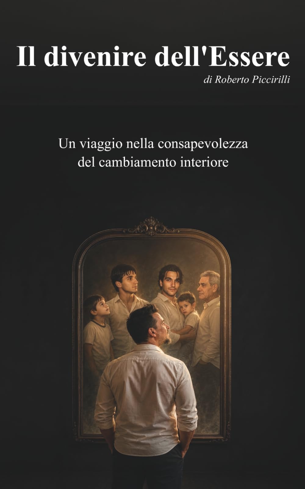 Il divenire dell'Essere: Un viaggio nella consapevolezza del cambiamento interiore (IL VIAGGIO DELLA VITA - RIFLESSIONI E INTROSPEZIONI DI UN’ESISTENZA)
