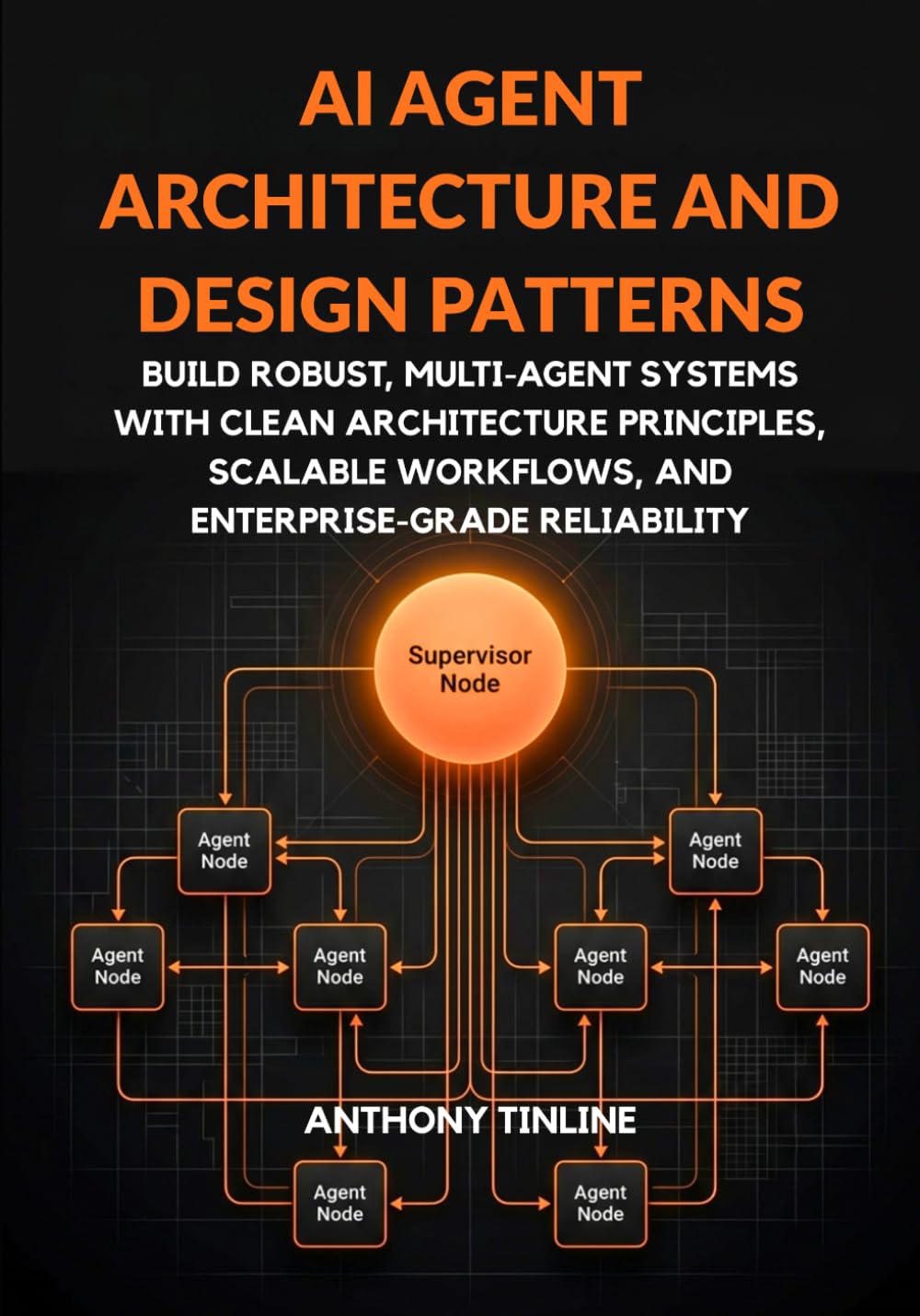 AI Agent Architecture and Design Patterns: Build Robust, Multi-Agent Systems with Clean Architecture Principles, Scalable Workflows, and Enterprise-Grade Reliability