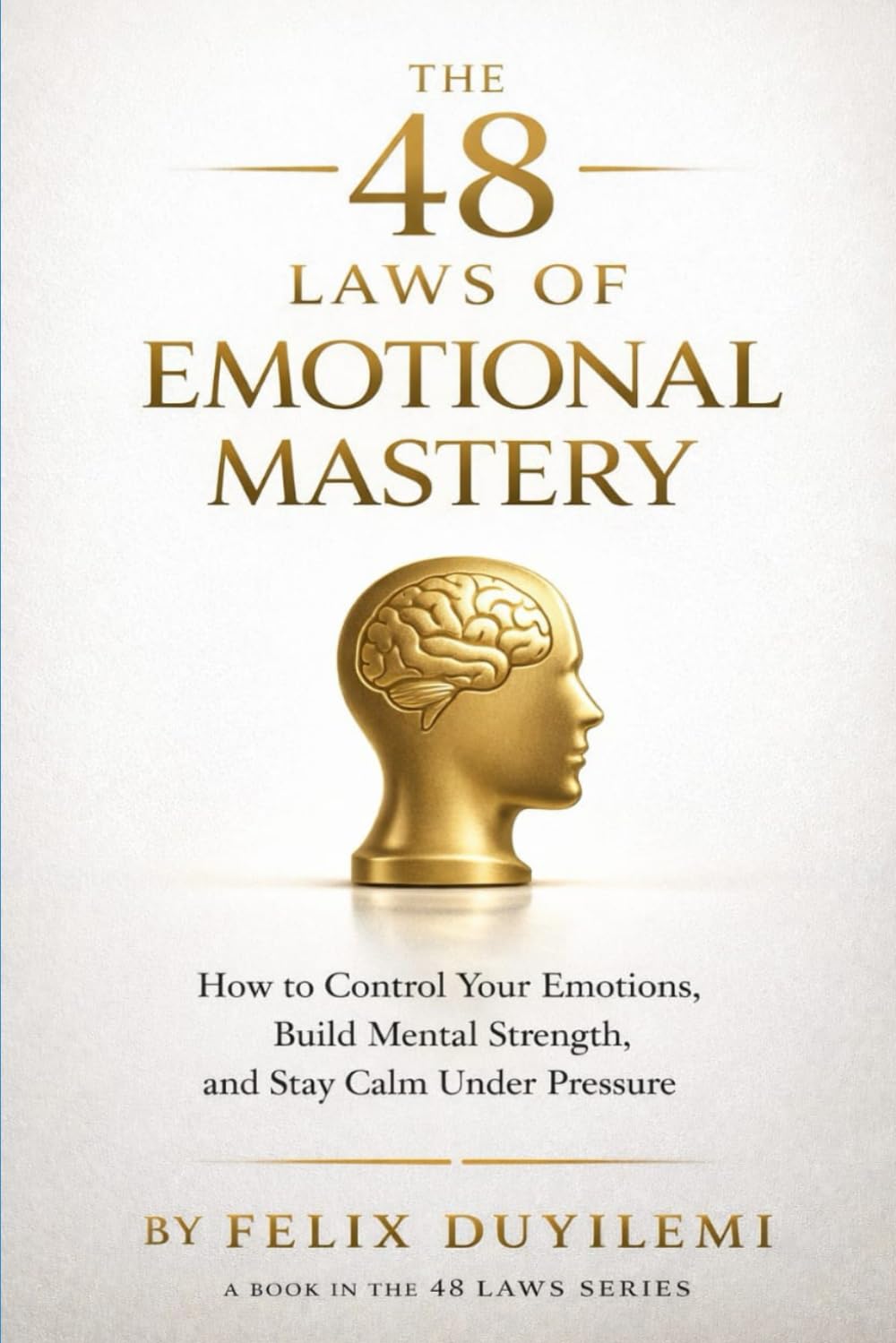 THE 48 LAWS OF EMOTIONAL MASTERY: How to Control Your Emotions, Build Mental Strength, and Stay Calm, Clear, and Unshakable in Any Situation (The 48 Laws Series)