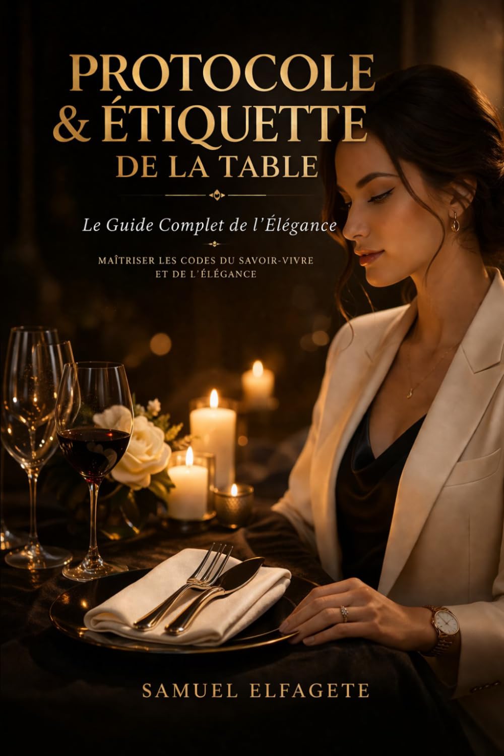 PROTOCOLE & ÉTIQUETTE DE LA TABLE: Le Guide Complet de l'Élégance Maîtriser les codes du savoir-vivre, de l'image et du comportement en société