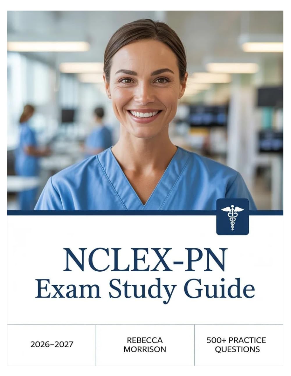 NCLEX-PN Exam Study Guide 2026–2027: Complete Topic Analysis, 500+ Practice Questions, Full Answer Keys, and In-Depth Solutions