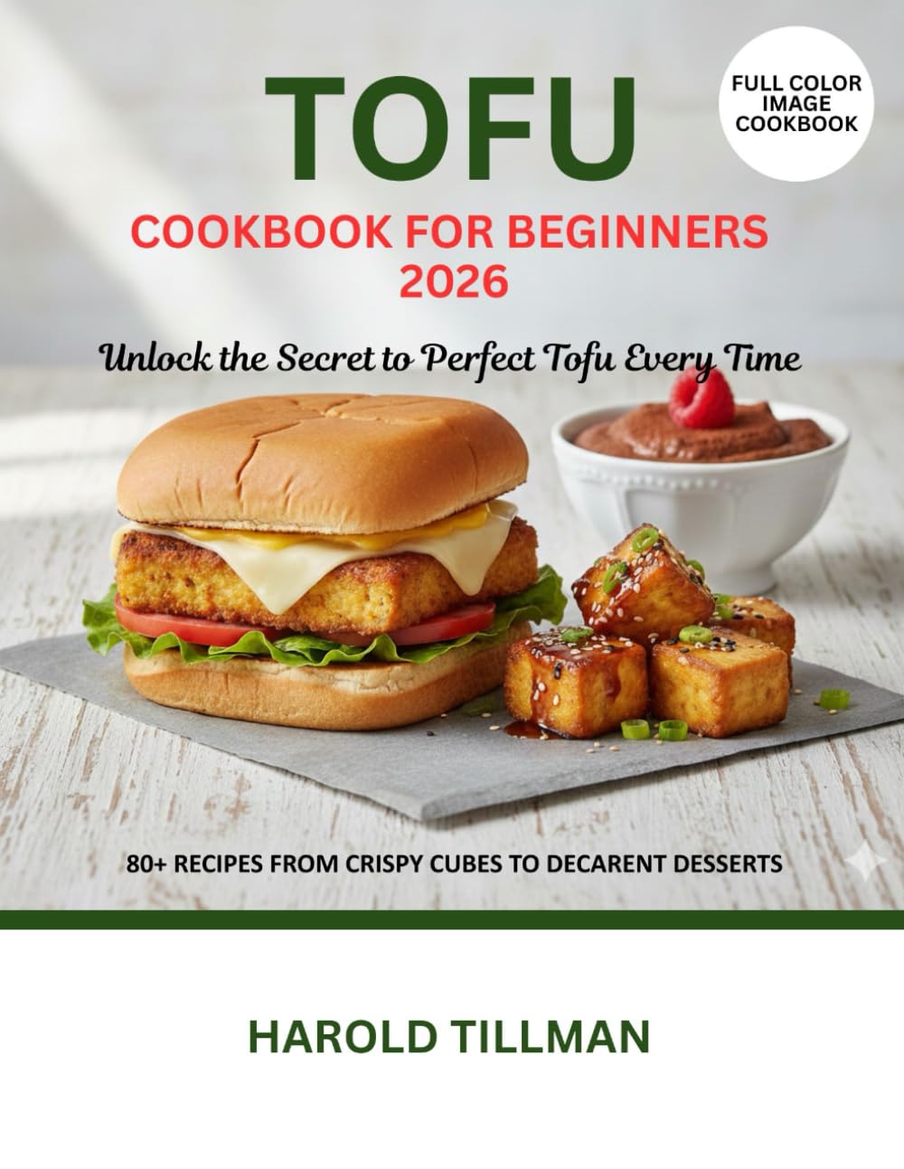 Tofu Cookbook for Beginners 2026: The Complete Guide to Delicious, Easy, and Crispy Tofu Recipes: High - Protein, Plant Based Meals for the Absolute Beginner