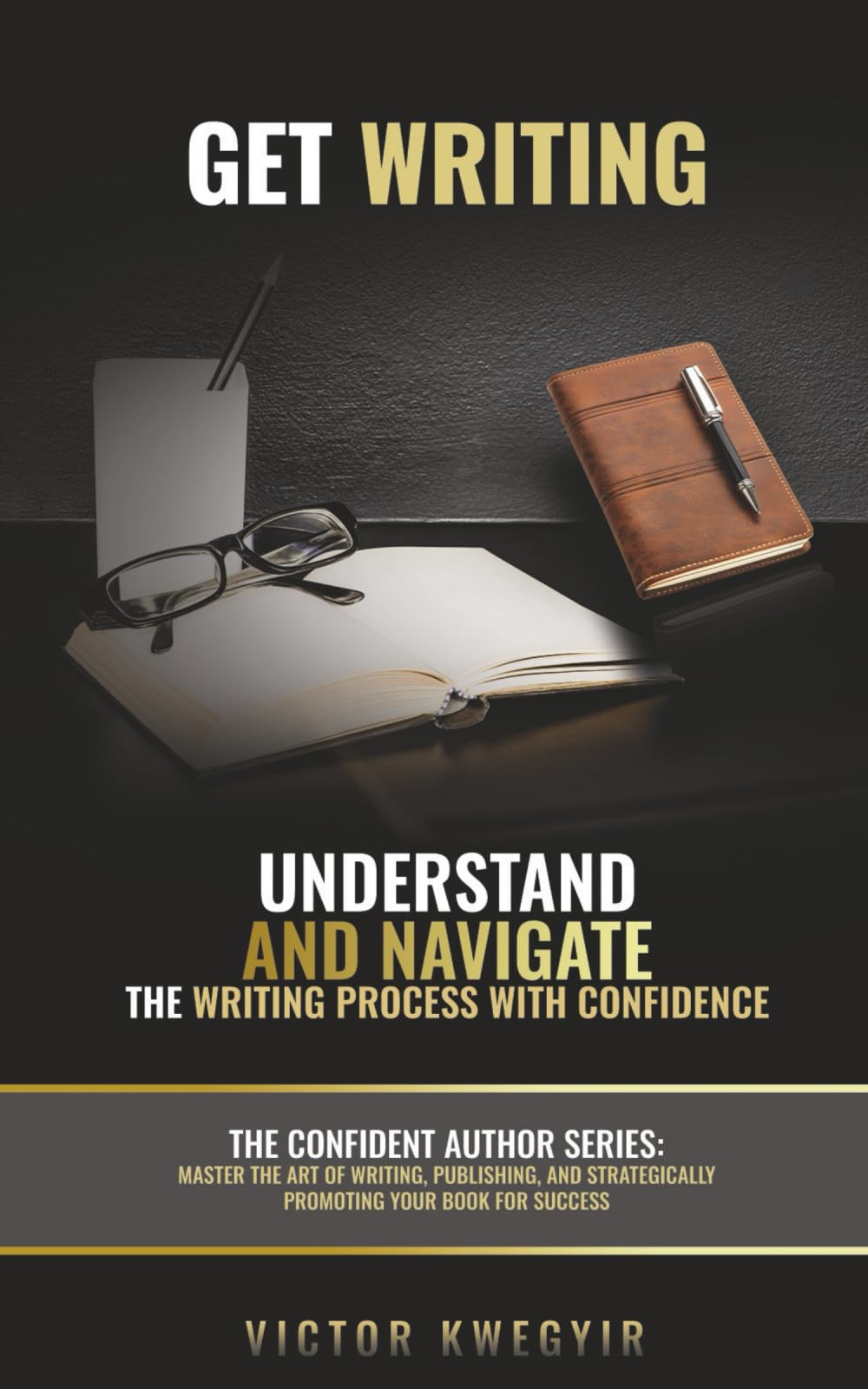 Get Writing: Understand and Navigate the Writing Process with Confidence: 1 (The Confident Author series)