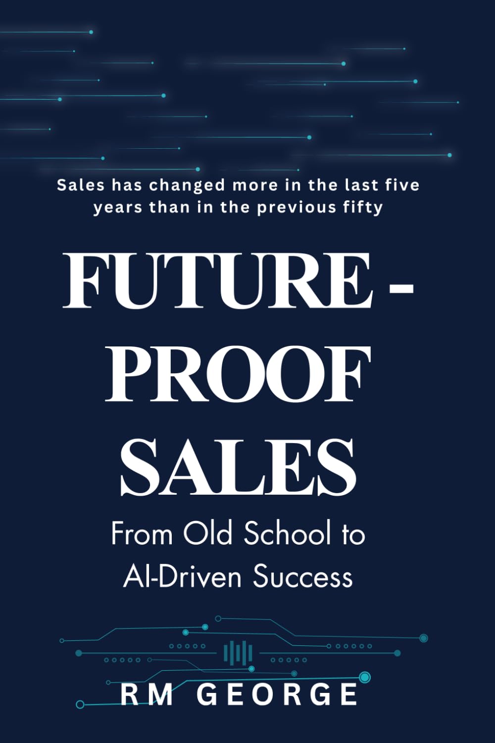 Future-Proof Sales: From Old School to AI-Driven Success: How AI, Data, and Human Insight Are Redefining Modern Selling
