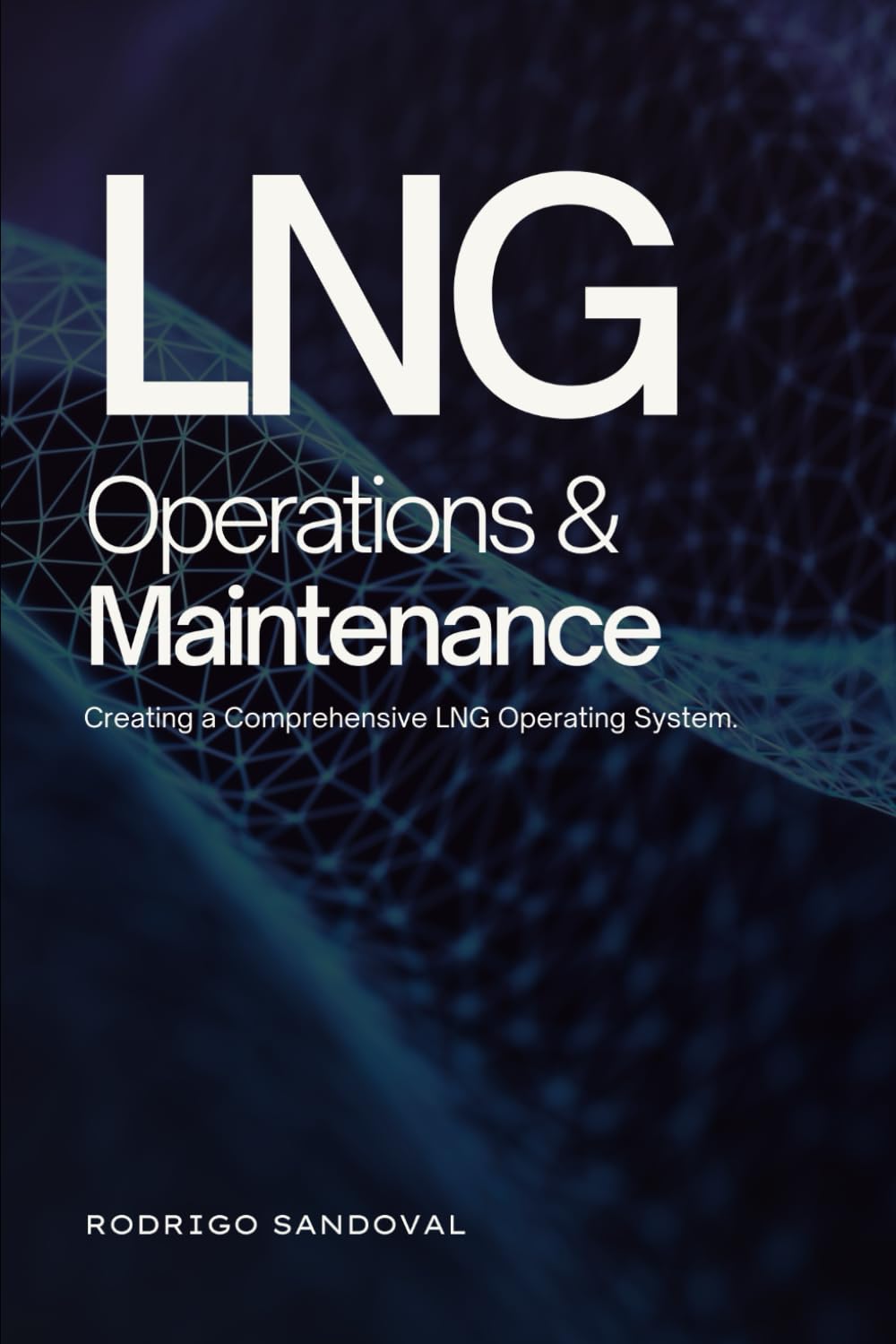 LNG Operations and Maintenance: Creating a Comprehensive LNG Operating System. (The Power Nexus)