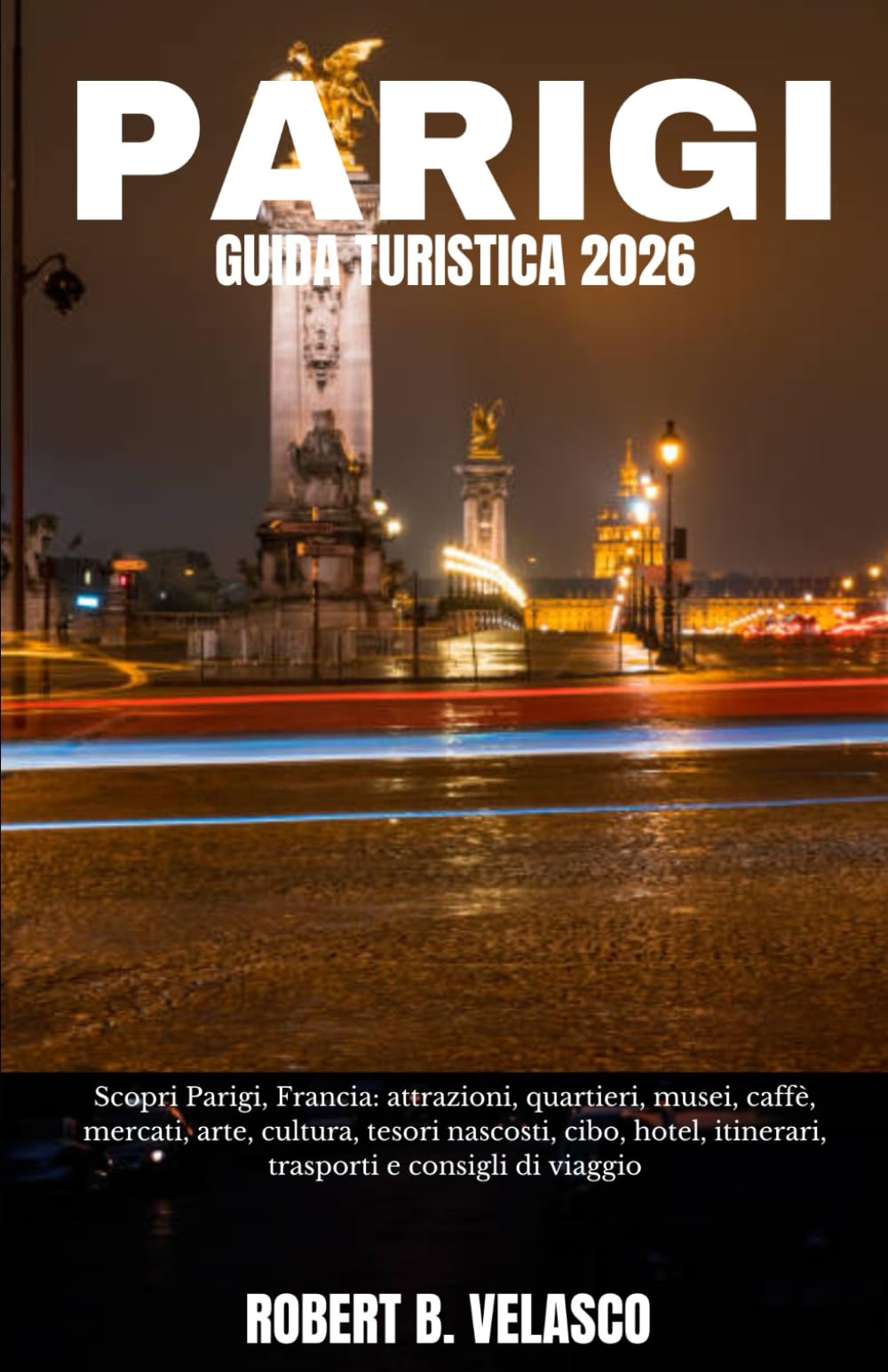 PARIGI GUIDA TURISTICA 2026: Scopri Parigi, Francia: attrazioni, quartieri, musei, caffè, mercati, arte, cultura, tesori nascosti, cibo, hotel, itinerari, trasporti e consigli di viaggio