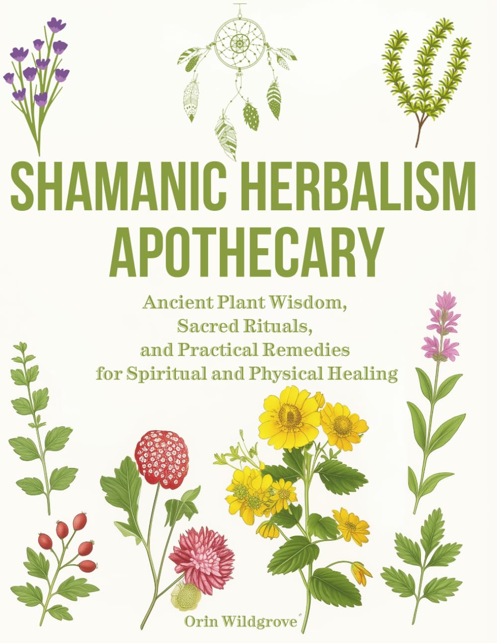Shamanic Herbalism Apothecary: Ancient Plant Wisdom, Sacred Rituals, and Practical Remedies for Spiritual and Physical Healing