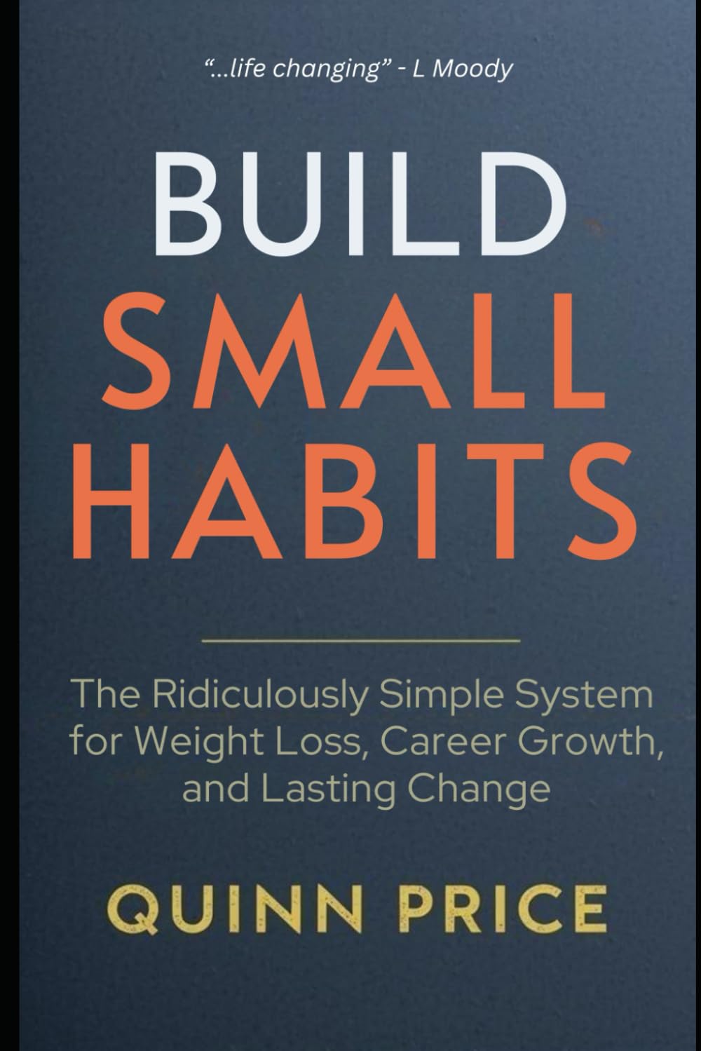 BUILD SMALL HABITS: The Ridiculously Simple System for Weight Loss, Career Growth, and Lasting Change