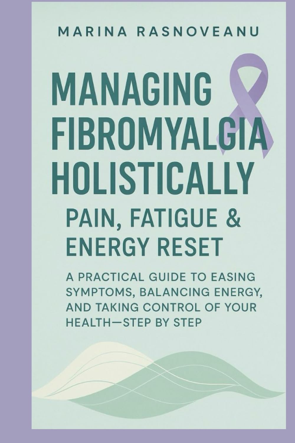 Managing Fibromyalgia Holistically – Pain, Fatigue & Energy Reset: A Practical Guide to Easing Symptoms, Balancing Energy, and Taking Control of Your Health—Step by Step