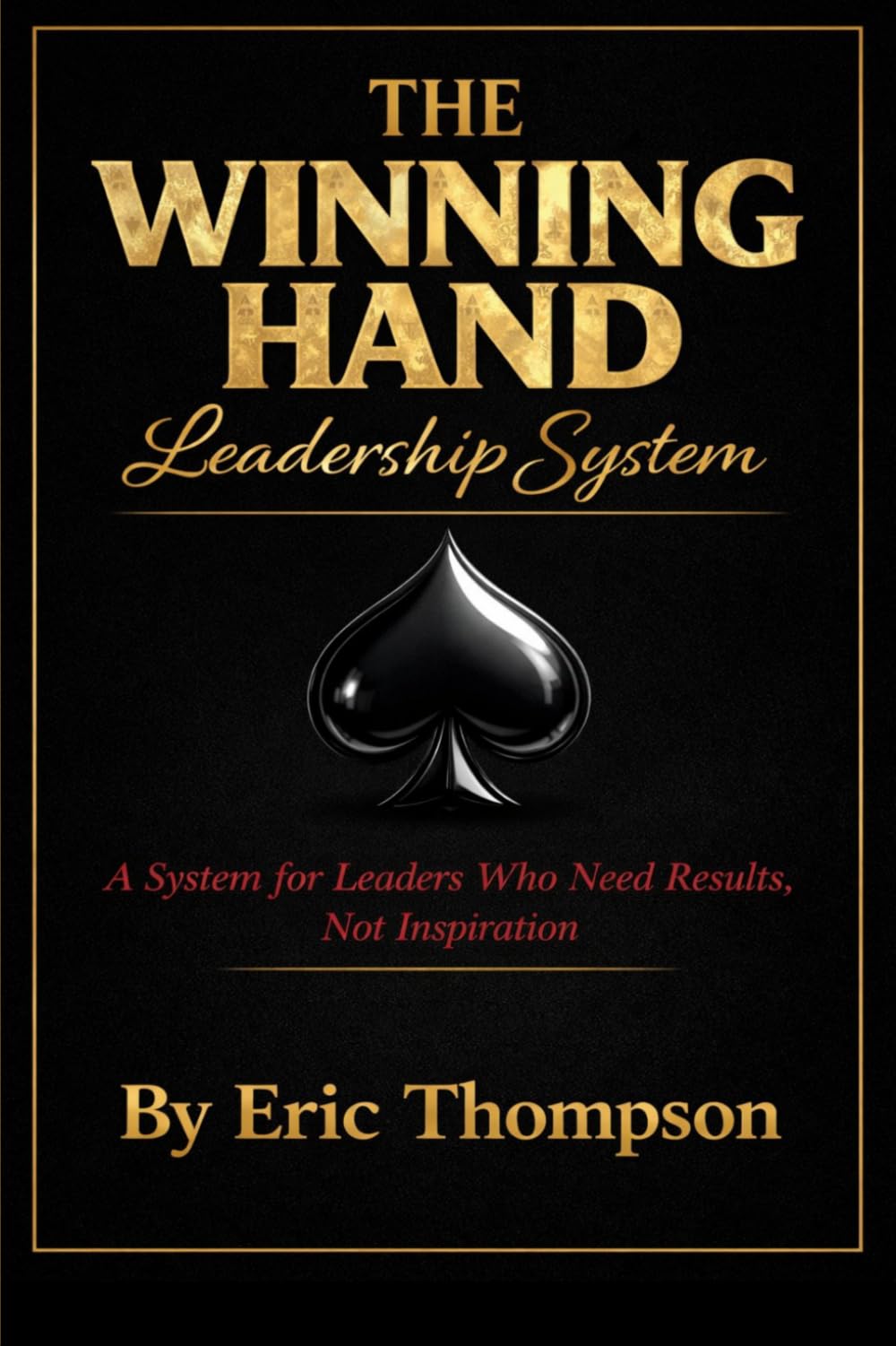 The Winning Hand Leadership System: A System for Leaders Who Need Results, Not Inspiration