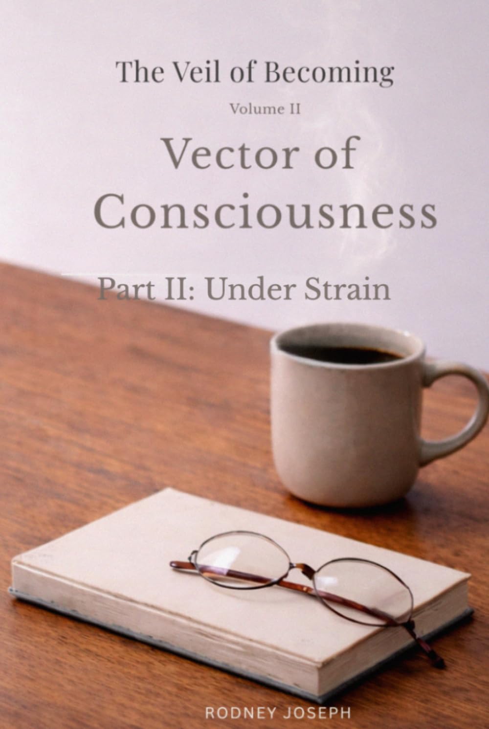 Vector of Consciousness: Part II: Under Strain (The Veil of Becoming)
